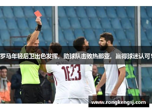 罗马年轻后卫出色发挥，助球队击败热那亚，赢得球迷认可！