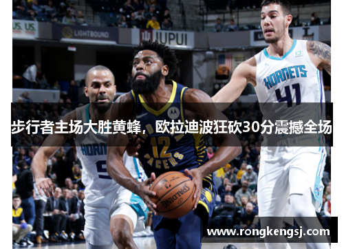 步行者主场大胜黄蜂，欧拉迪波狂砍30分震撼全场