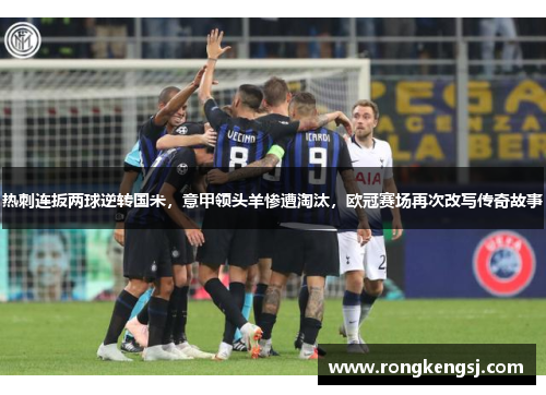 热刺连扳两球逆转国米,意甲领头羊惨遭淘汰,欧冠赛场再次改写传奇故事