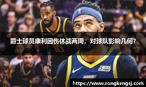 爵士球员康利因伤休战两周，对球队影响几何？