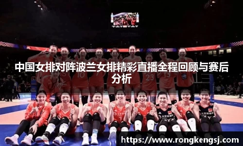 中国女排对阵波兰女排精彩直播全程回顾与赛后分析