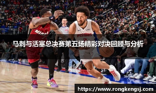 马刺与活塞总决赛第五场精彩对决回顾与分析