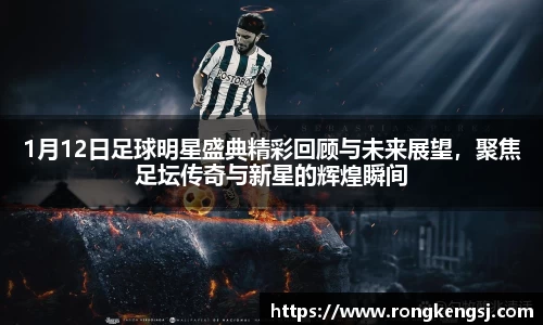 1月12日足球明星盛典精彩回顾与未来展望，聚焦足坛传奇与新星的辉煌瞬间