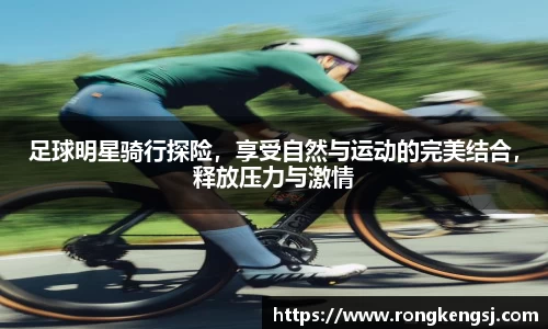 足球明星骑行探险，享受自然与运动的完美结合，释放压力与激情